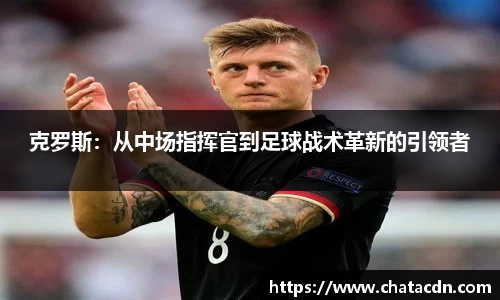 克罗斯：从中场指挥官到足球战术革新的引领者