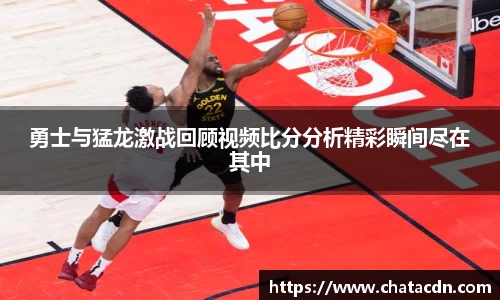 勇士与猛龙激战回顾视频比分分析精彩瞬间尽在其中