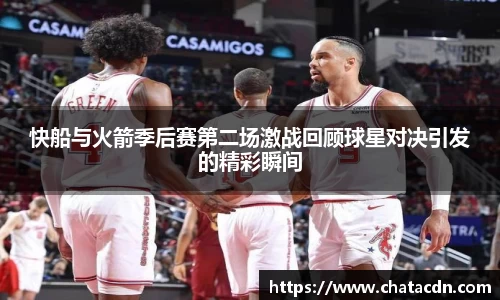 快船与火箭季后赛第二场激战回顾球星对决引发的精彩瞬间